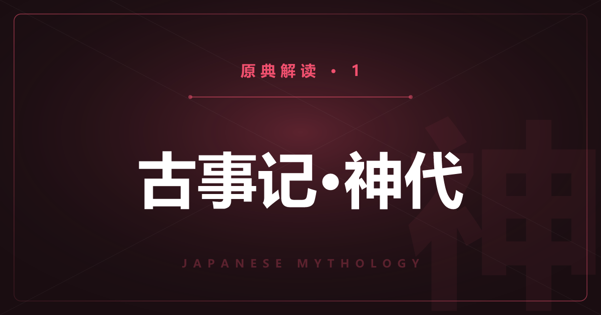 日本神话原典①：古事记·上卷前半——天地开辟与诸神诞生